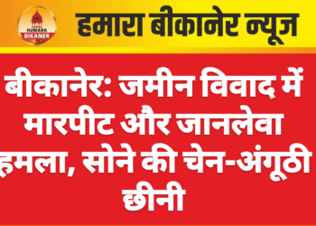 बीकानेर: जमीन विवाद में मारपीट और जानलेवा हमला, सोने की चेन-अंगूठी छीनी,मामला दर्ज