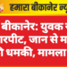 बीकानेर: युवक से मारपीट, जान से मारने की धमकी, मामला दर्ज