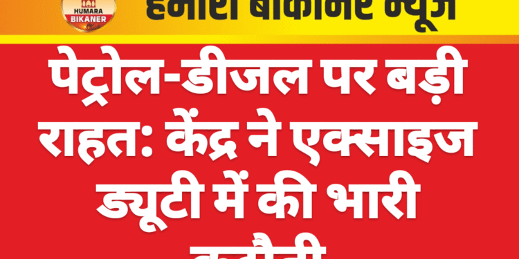 पेट्रोल-डीजल पर बड़ी राहत: केंद्र ने एक्साइज ड्यूटी में की भारी कटौती