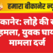 बीकानेर: लोहे की रॉड से हमला, युवक घायल, मामला दर्ज