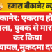 बीकानेर: एकराय होकर हमला, युवक से मारपीट कर किया घायल,मुकदमा दर्ज