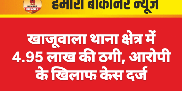 खाजूवाला थाना क्षेत्र में 4.95 लाख की ठगी, आरोपी के खिलाफ केस दर्ज