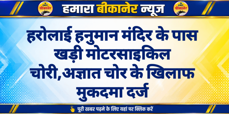 हरोलाई हनुमान मंदिर के पास खड़ी मोटरसाइकिल चोरी,अज्ञात चोर के खिलाफ मुकदमा दर्ज