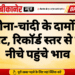 सोना-चांदी के दामों में गिरावट, रिकॉर्ड स्तर से काफी नीचे पहुंचे भाव