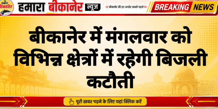 बीकानेर में मंगलवार को विभिन्न क्षेत्रों में रहेगी बिजली कटौती