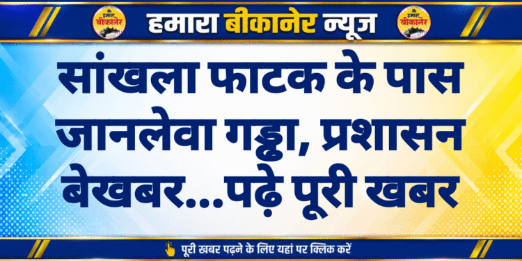 सांखला फाटक के पास जानलेवा गड्ढा, प्रशासन बेखबर…पढ़े पूरी खबर
