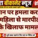 मकान पर हमला कर गेट तोड़ा, महिला से मारपीट; तीन जनों के खिलाफ मामला दर्ज