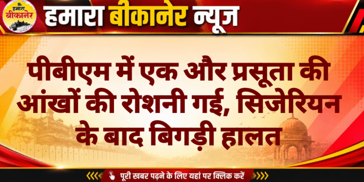 पीबीएम में एक और प्रसूता की आंखों की रोशनी गई, सिजेरियन के बाद बिगड़ी हालत
