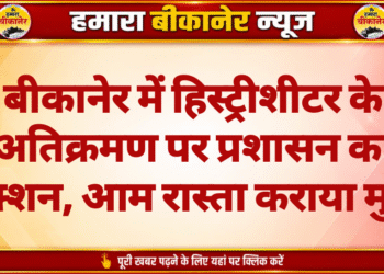 बीकानेर में हिस्ट्रीशीटर के अतिक्रमण पर प्रशासन का एक्शन, आम रास्ता कराया मुक्त