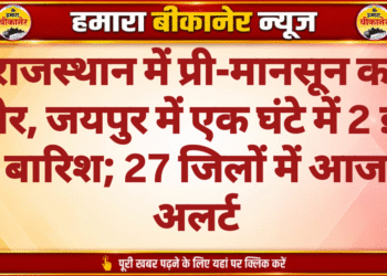 राजस्थान में प्री-मानसून का जोर, जयपुर में एक घंटे में 2 इंच बारिश; 27 जिलों में आज अलर्ट