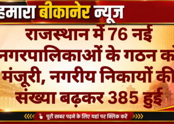राजस्थान में 76 नई नगरपालिकाओं के गठन को मंजूरी, नगरीय निकायों की संख्या बढ़कर 385 हुई