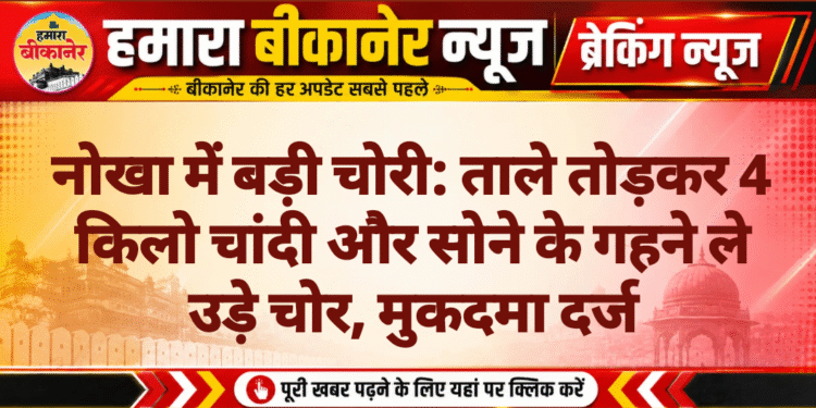 नोखा में बड़ी चोरी: ताले तोड़कर 4 किलो चांदी और सोने के गहने ले उड़े चोर, मुकदमा दर्ज