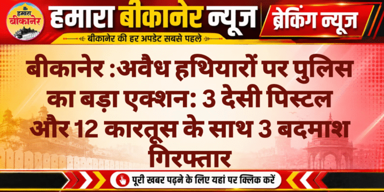 अवैध हथियारों पर पुलिस का बड़ा एक्शन: 3 देसी पिस्टल और 12 कारतूस के साथ 3 बदमाश गिरफ्तार