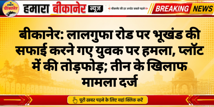 बीकानेर: लालगुफा रोड पर भूखंड की सफाई करने गए युवक पर हमला, प्लॉट में की तोड़फोड़; तीन के खिलाफ मामला दर्ज