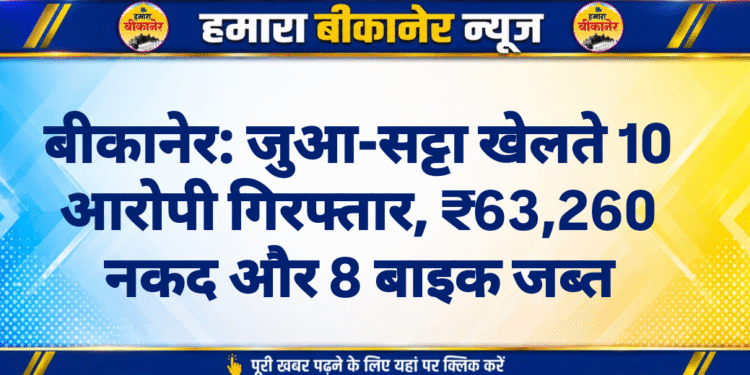 बीकानेर: जुआ-सट्टा खेलते 10 आरोपी गिरफ्तार, ₹63,260 नकद और 8 बाइक जब्त