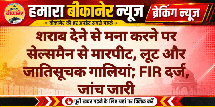 शराब देने से मना करने पर सेल्समैन से मारपीट, लूट और जातिसूचक गालियां; FIR दर्ज, जांच जारी