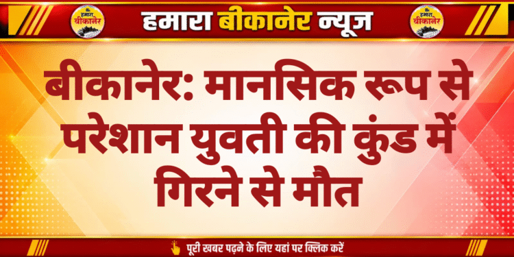 बीकानेर: मानसिक रूप से परेशान युवती की कुंड में गिरने से मौत