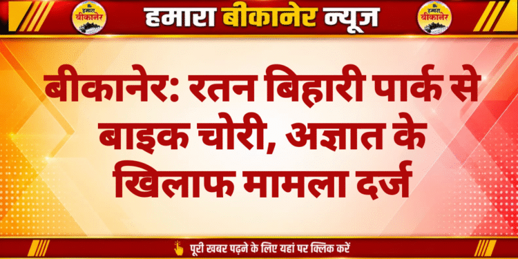 बीकानेर: रतन बिहारी पार्क से बाइक चोरी, अज्ञात के खिलाफ मामला दर्ज