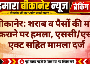 बीकानेर: शराब व पैसों की मांग ठुकराने पर हमला, एससी/एसटी एक्ट सहित मामला दर्ज