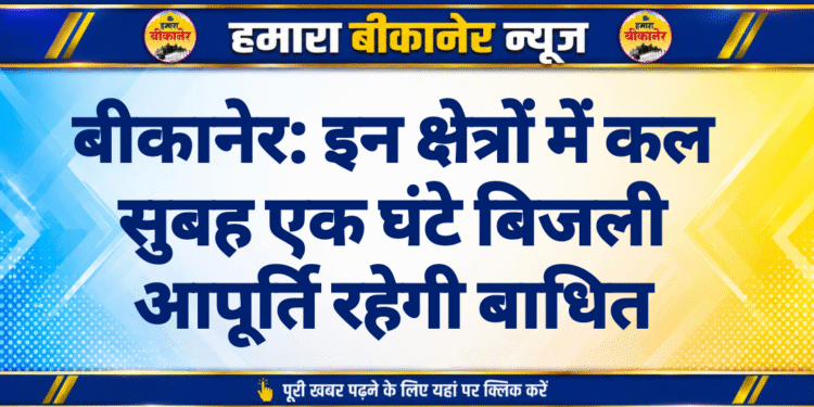 बीकानेर: इन क्षेत्रों में कल सुबह एक घंटे बिजली आपूर्ति रहेगी बाधित