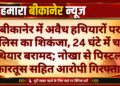 बीकानेर में अवैध हथियारों पर पुलिस का शिकंजा, 24 घंटे में चार हथियार बरामद; नोखा से पिस्टल व कारतूस सहित आरोपी गिरफ्तार