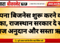 अपना बिजनेस शुरू करने का मौका, राजस्थान सरकार दे रही ब्याज अनुदान और सस्ता ऋण