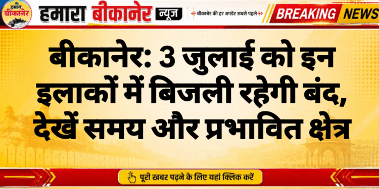 बीकानेर: 3 जुलाई को इन इलाकों में बिजली रहेगी बंद, देखें समय और प्रभावित क्षेत्र