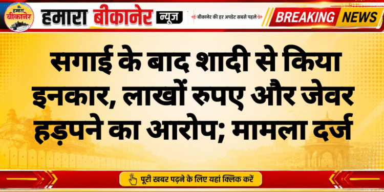सगाई के बाद शादी से किया इनकार, लाखों रुपए और जेवर हड़पने का आरोप; मामला दर्ज
