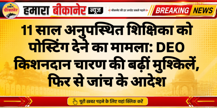 11 साल अनुपस्थित शिक्षिका को पोस्टिंग देने का मामला: DEO किशनदान चारण की बढ़ीं मुश्किलें, फिर से जांच के आदेश