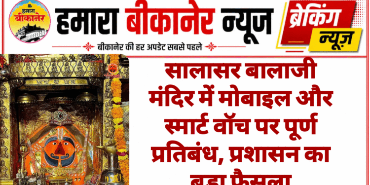 सालासर बालाजी मंदिर में मोबाइल और स्मार्ट वॉच पर पूर्ण प्रतिबंध, प्रशासन का बड़ा फैसला