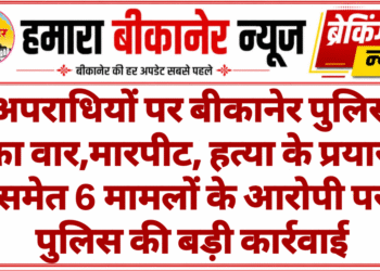 अपराधियों पर बीकानेर पुलिस का वार,मारपीट, हत्या के प्रयास समेत 6 मामलों के आरोपी पर पुलिस की बड़ी कार्रवाई