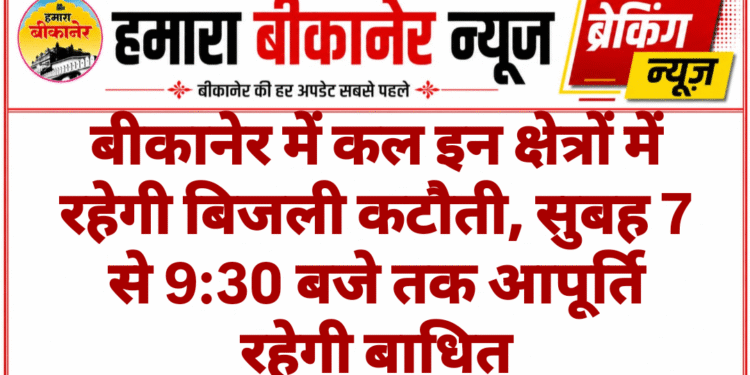 बीकानेर में कल इन क्षेत्रों में रहेगी बिजली कटौती, सुबह 7 से 9:30 बजे तक आपूर्ति रहेगी बाधित