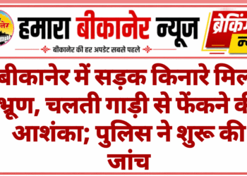बीकानेर में सड़क किनारे मिला भ्रूण, चलती गाड़ी से फेंकने की आशंका; पुलिस ने शुरू की जांच