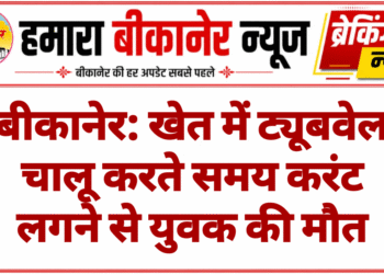 बीकानेर: खेत में ट्यूबवेल चालू करते समय करंट लगने से युवक की मौत