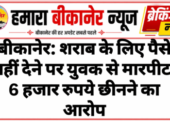 बीकानेर: शराब के लिए पैसे नहीं देने पर युवक से मारपीट, 6 हजार रुपये छीनने का आरोप