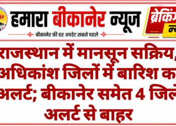राजस्थान में मानसून सक्रिय, अधिकांश जिलों में बारिश का अलर्ट; बीकानेर समेत 4 जिले अलर्ट से बाहर
