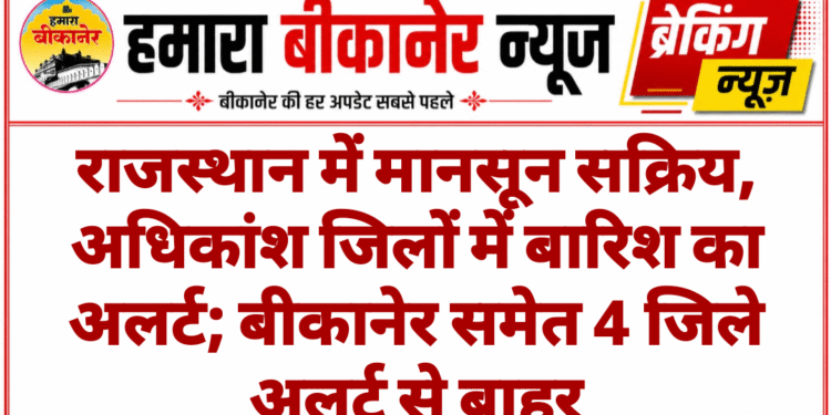 राजस्थान में मानसून सक्रिय, अधिकांश जिलों में बारिश का अलर्ट; बीकानेर समेत 4 जिले अलर्ट से बाहर
