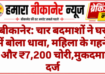 बीकानेर: चार बदमाशों ने घर में बोला धावा, महिला के गहने और ₹7,200 चोरी,मुकदमा दर्ज