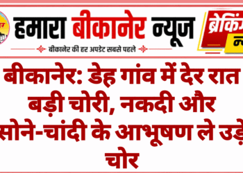 बीकानेर: डेह गांव में देर रात बड़ी चोरी, नकदी और सोने-चांदी के आभूषण ले उड़े चोर