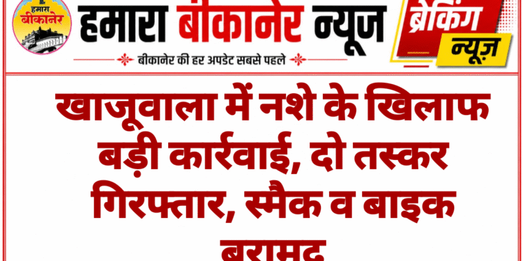 खाजूवाला में नशे के खिलाफ बड़ी कार्रवाई, दो तस्कर गिरफ्तार, स्मैक व बाइक बरामद