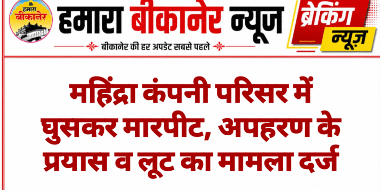 महिंद्रा कंपनी परिसर में घुसकर मारपीट, अपहरण के प्रयास व लूट का मामला दर्ज