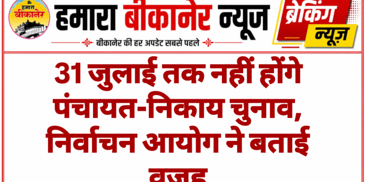 31 जुलाई तक नहीं होंगे पंचायत-निकाय चुनाव, निर्वाचन आयोग ने बताई वजह
