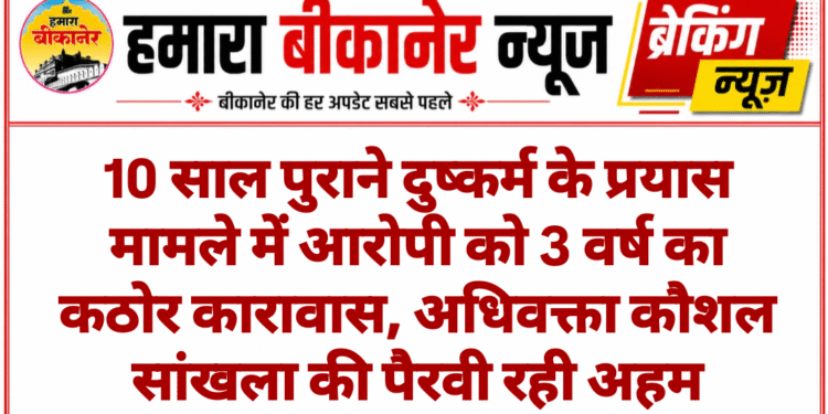 10 साल पुराने दुष्कर्म के प्रयास मामले में आरोपी को 3 वर्ष का कठोर कारावास, अधिवक्ता कौशल सांखला की पैरवी रही अहम