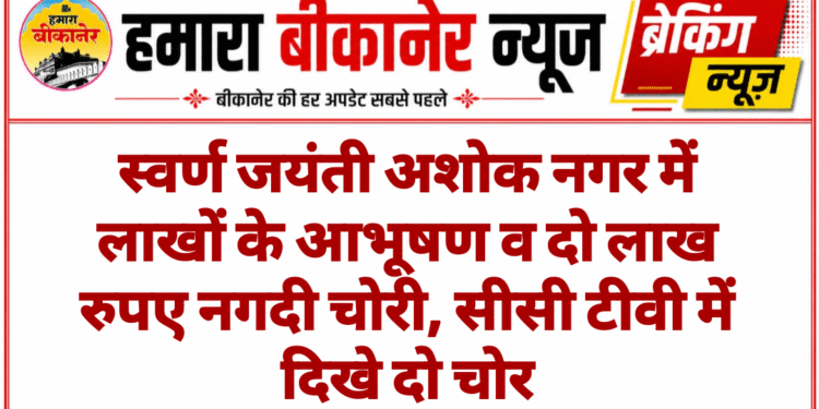 स्वर्ण जयंती अशोक नगर में लाखों के आभूषण व दो लाख रुपए नगदी चोरी, सीसी टीवी में दिखे दो चोर