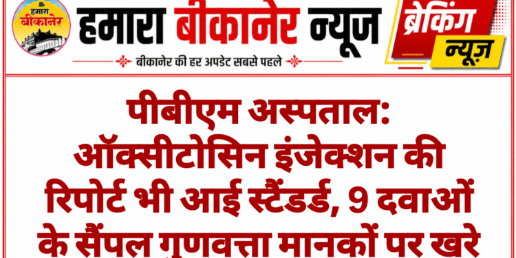 पीबीएम अस्पताल: ऑक्सीटोसिन इंजेक्शन की रिपोर्ट भी आई स्टैंडर्ड, 9 दवाओं के सैंपल गुणवत्ता मानकों पर खरे
