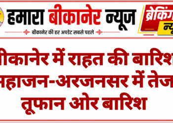 बीकानेर में राहत की बारिश महाजन-अरजनसर में तेज तूफान ओर बारिश