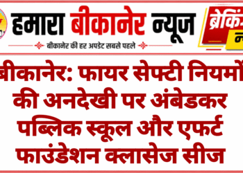 बीकानेर: फायर सेफ्टी नियमों की अनदेखी पर अंबेडकर पब्लिक स्कूल और एफर्ट फाउंडेशन क्लासेज सीज