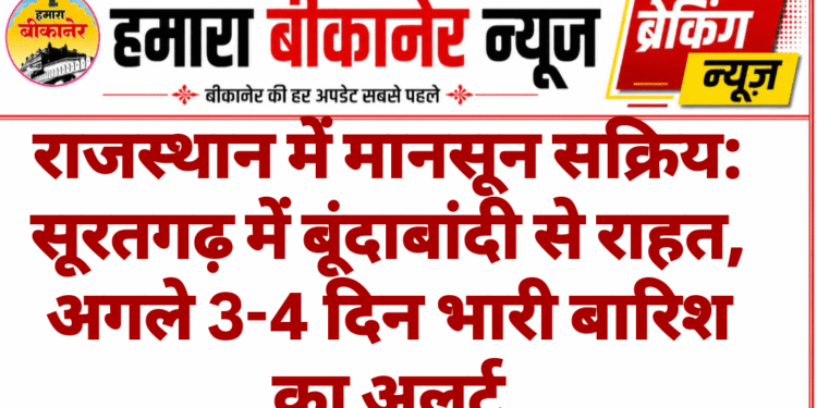 राजस्थान में मानसून सक्रिय: सूरतगढ़ में बूंदाबांदी से राहत, अगले 3-4 दिन भारी बारिश का अलर्ट