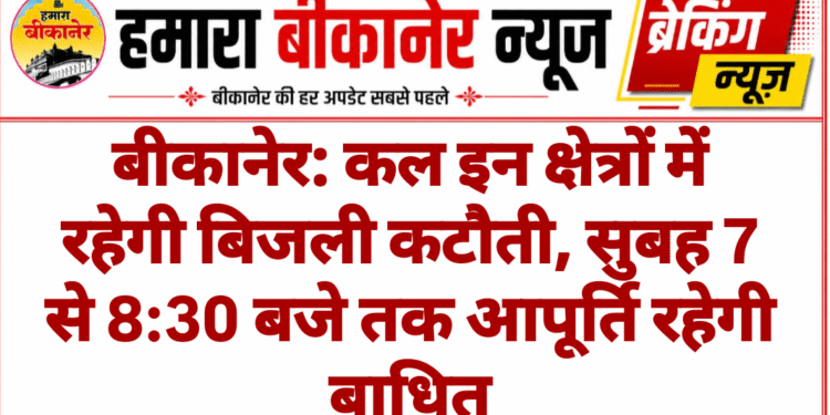 बीकानेर: कल इन क्षेत्रों में रहेगी बिजली कटौती, सुबह 7 से 8:30 बजे तक आपूर्ति रहेगी बाधित