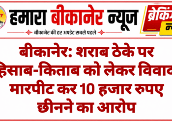 बीकानेर: शराब ठेके पर हिसाब-किताब को लेकर विवाद, मारपीट कर 10 हजार रुपए छीनने का आरोप